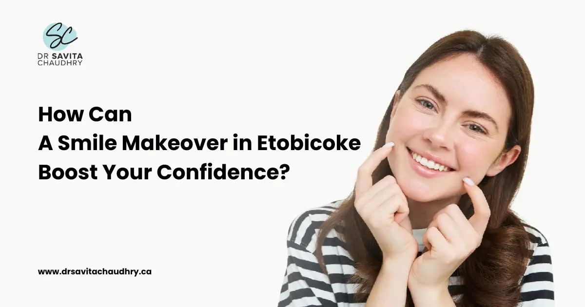 A Smile Makeover in Etobicoke Boost Your Confidence A Smile Makeover in Etobicoke Boost Your Confidence
